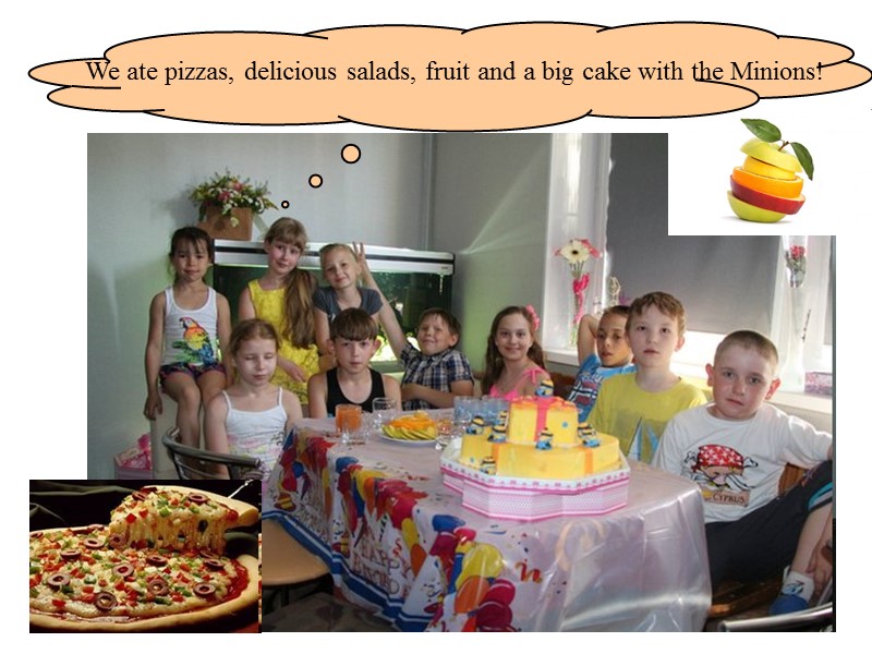 We ate pizzas, delicious salads, fruit and a big cake with the Minions!